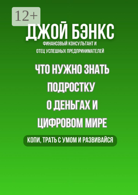 Что нужно знать подростку о деньгах и цифровом мире. Копи, трать с умом и развивайся