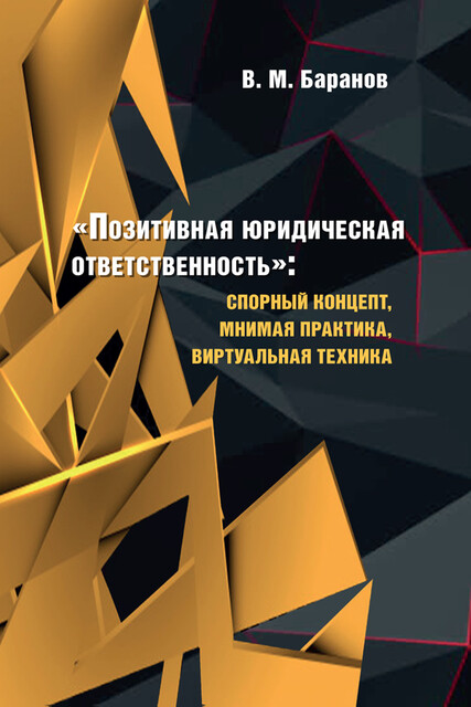 «Позитивная юридическая ответственность»: спорный концепт, мнимая практика, виртуальная техника. Монография