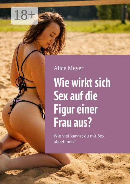Wie wirkt sich Sex auf die Figur einer Frau aus?. Wie viel kannst du mit Sex abnehmen