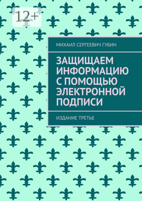 Защищаем информацию с помощью электронной подписи. Издание третье