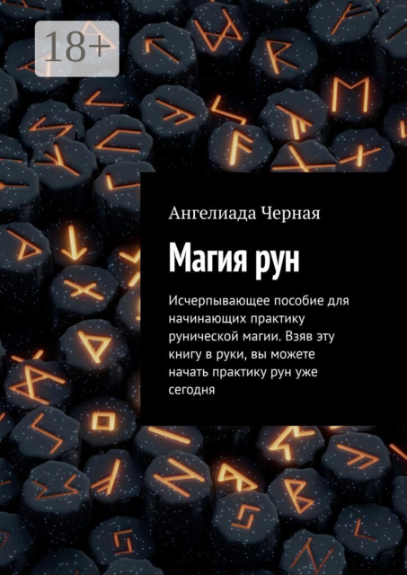 Магия рун. Исчерпывающее пособие для начинающих практику рунической магии. Взяв эту книгу в руки, вы можете начать практику рун уже сегодня