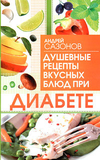 Душевные рецепты вкусных блюд при диабете, Андрей Сазонов