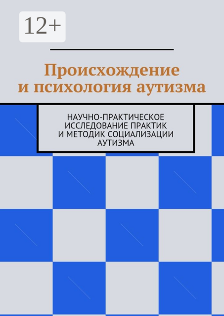 Происхождение и психология аутизма. Научно-практическое исследование практик и методик социализации аутизма, 