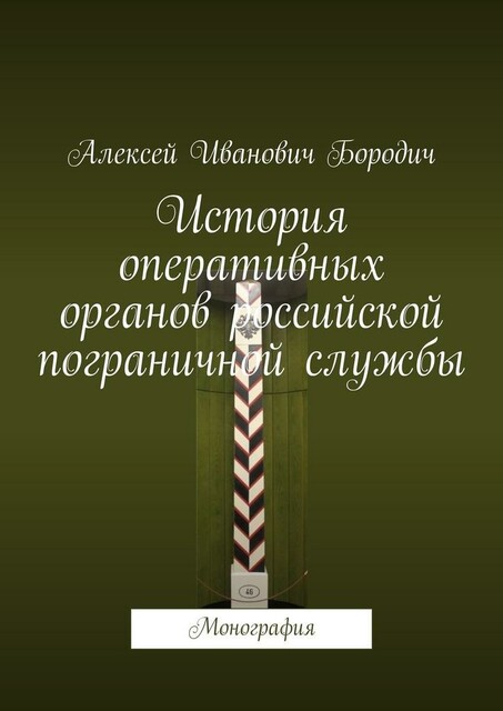 История оперативных органов российской пограничной службы. Монография, Алексей Бородич