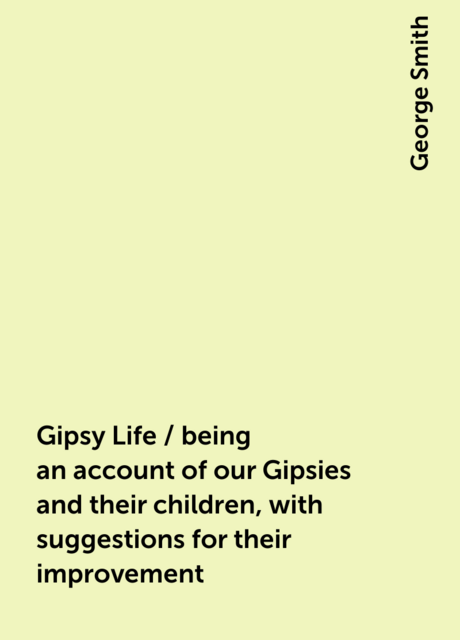 Gipsy Life / being an account of our Gipsies and their children, with suggestions for their improvement
