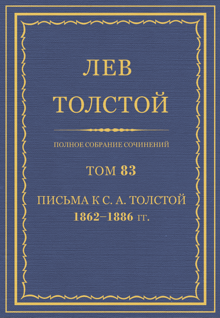 Полное собрание сочинений в 90 томах. Том 83. Письма к С. А. Толстой 1862—1886