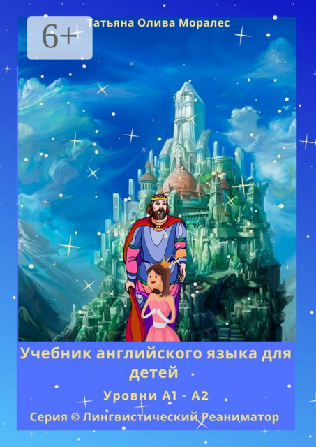 Учебник английского языка для детей. Уровни А1—А2. Серия © Лингвистический Реаниматор, Татьяна Олива Моралес