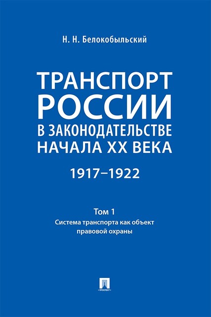 Транспорт России в законодательстве начала XX века: 1917–1922. Том 1. Система транспорта как объект правовой охраны, Н.Н. Белокобыльский