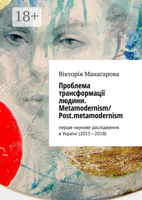 Проблема трансформації людини. Metamodernism/ Post.metamodernism. перше наукове дослідження в Україні (2015—2018), Вікторія Манагарова