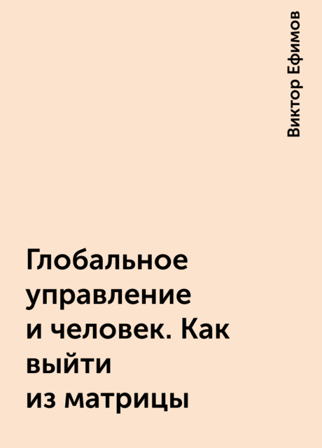 Глобальное управление и человек. Как выйти из матрицы, Виктор Ефимов