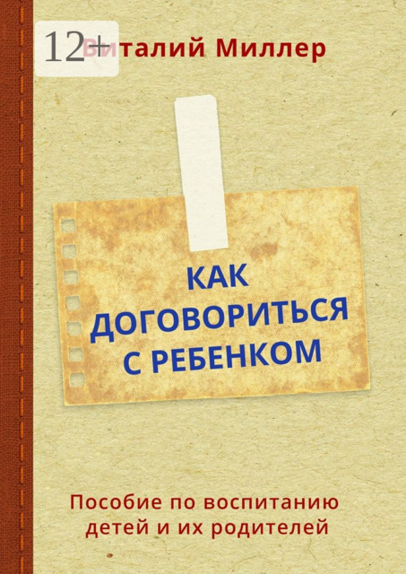 Как договориться с ребенком. Пособие по воспитанию детей и их родителей, Виталий Миллер