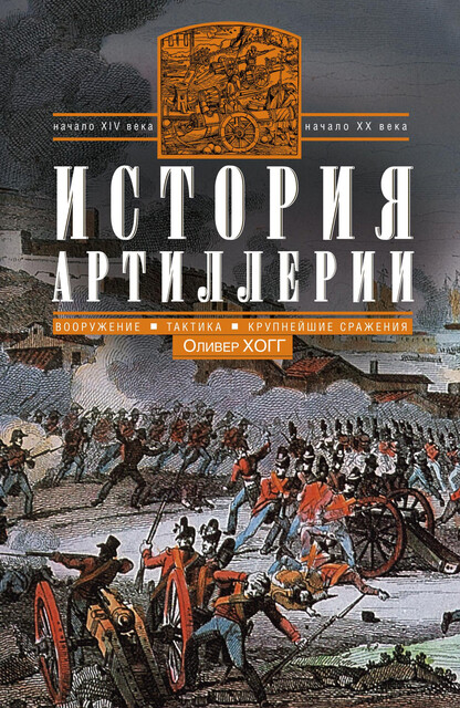 История артиллерии. Вооружение. Тактика. Крупнейшие сражения. Начало XIV века – начало XX, Оливер Хогг
