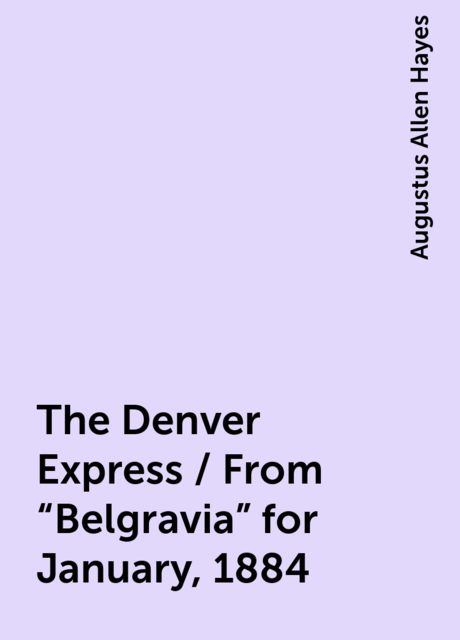The Denver Express / From "Belgravia" for January, 1884