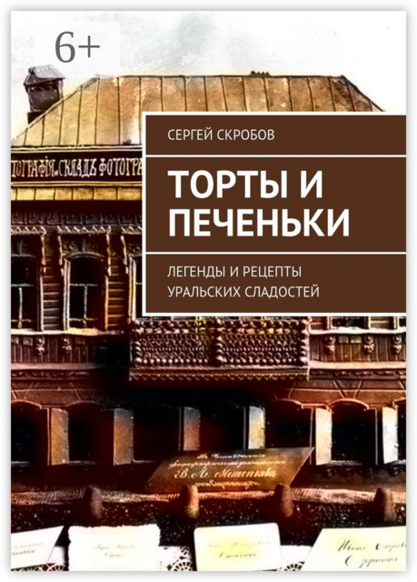 Торты и печеньки. Легенды и рецепты уральских сладостей, Сергей Скробов