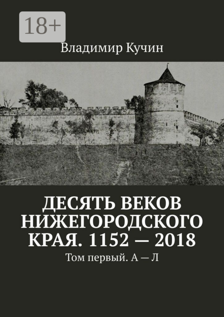 Десять веков Нижегородского края. 1152—2018. Том первый. А — Л