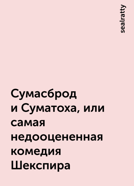 Сумасброд и Суматоха, или самая недооцененная комедия Шекспира, sealratty
