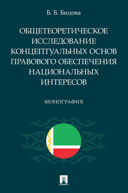 Общетеоретическое исследование концептуальных основ правового обеспечения национальных интересов. Монография, Б.Б. Бидова