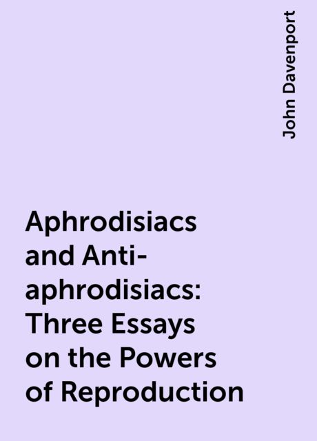 Aphrodisiacs and Anti-aphrodisiacs: Three Essays on the Powers of Reproduction