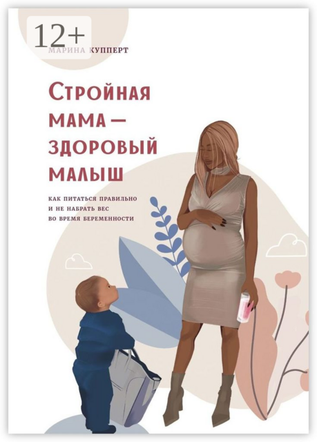 Стройная мама — здоровый малыш. Как питаться правильно и не набрать вес во время беременности, Марина Купперт
