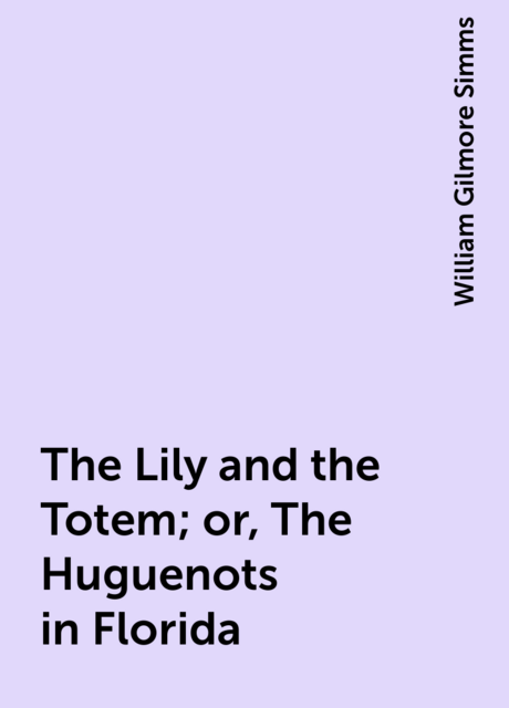 The Lily and the Totem; or, The Huguenots in Florida