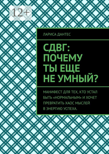 СДВГ: почему ты еще не умный?. Манифест для тех, кто устал быть «нормальным» и хочет превратить хаос мыслей в энергию успеха, Лариса Дантес