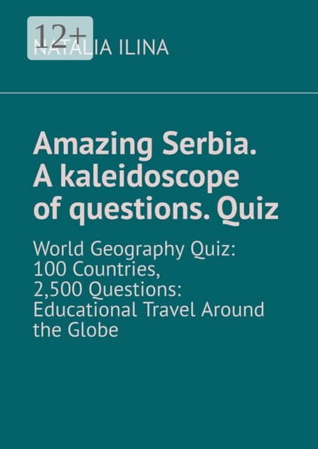 Amazing Serbia. A kaleidoscope of questions. Quiz. World Geography Quiz: 100 Countries, 2,500 Questions: Educational Travel Around the Globe