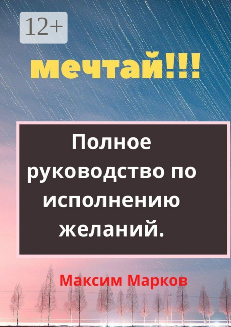 Мечтай!!!. Полное руководство по исполнению желаний, Максим Марков