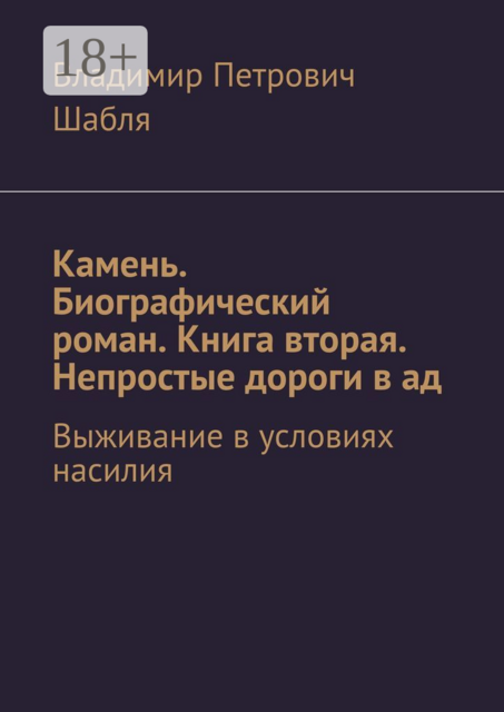 Камень. Биографический роман. Книга вторая. Непростые дороги в ад. Выживание в условиях насилия, Владимир Шабля