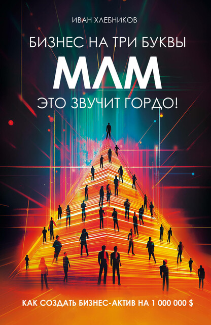 Бизнес на ТРИ буквы. МЛМ — это звучит гордо! Как создать бизнес-актив на 1 000 000