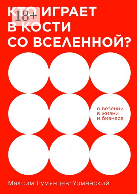 Кто играет в кости со Вселенной?. О везении в жизни и бизнесе, Максим Румянцев-Урманский