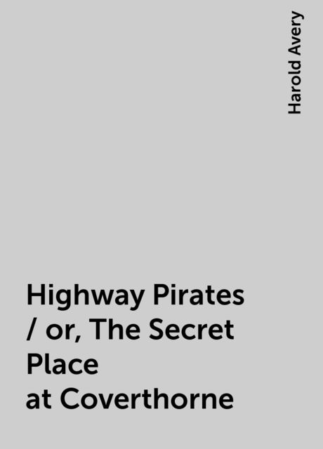 Highway Pirates / or, The Secret Place at Coverthorne
