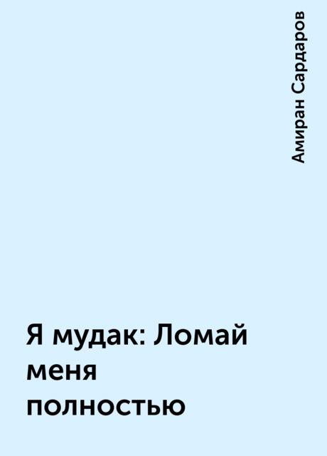 Я мудак: Ломай меня полностью
