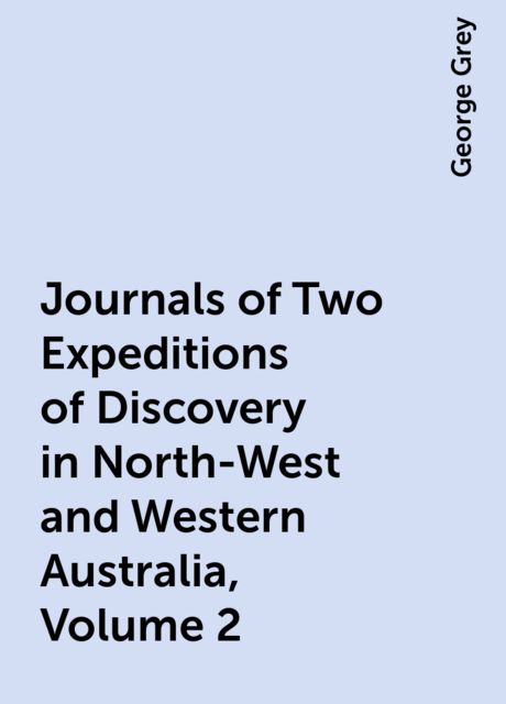 Journals of Two Expeditions of Discovery in North-West and Western Australia, Volume 2