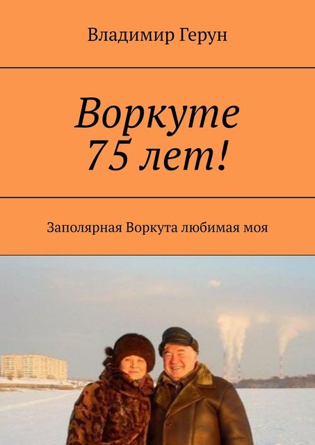Воркуте 75 лет!. Заполярная Воркута любимая моя