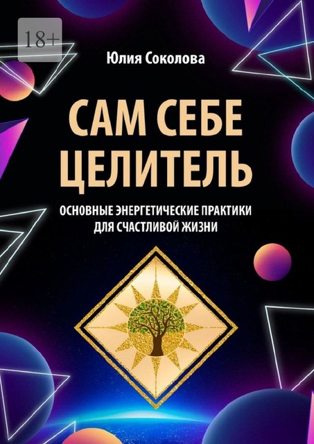 Сам себе целитель. Основные энергетические практики для счастливой жизни, Юлия Соколова