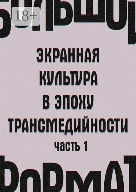 Большой формат: экранная культура в эпоху трансмедийности. Часть 1, Государственный институт искусствознания, Е.В. Сальникова, Е.М. Петрушанская, А.С. Вартанов, И.В. Кондаков