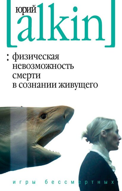 Физическая невозможность смерти в сознании живущего. Игры бессмертных (сборник), Юрий Алкин