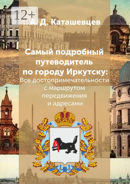 Самый подробный путеводитель по городу Иркутску. Все достопримечательности с маршрутом передвижения и адресами, Александр Каташевцев