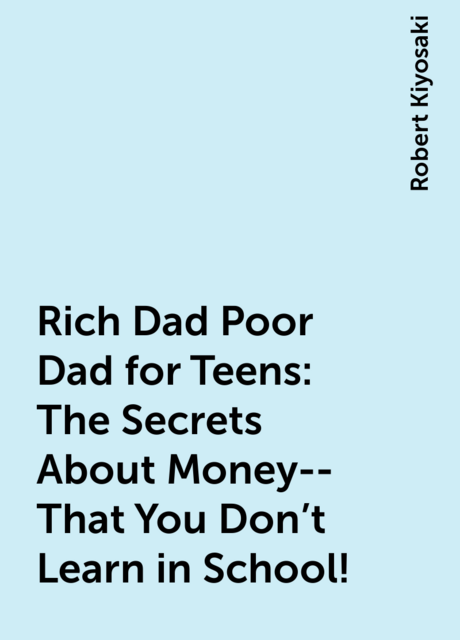 Rich Dad Poor Dad for Teens: The Secrets About Money--That You Don't Learn in School!