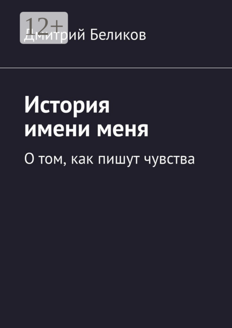 История имени меня. О том, как пишут чувства, Дмитрий Беликов