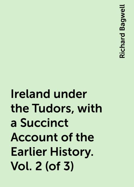 Ireland under the Tudors, with a Succinct Account of the Earlier History. Vol. 2 (of 3)