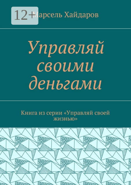Управляй своими деньгами. Книга из серии «Управляй своей жизнью», Марсель Хайдаров
