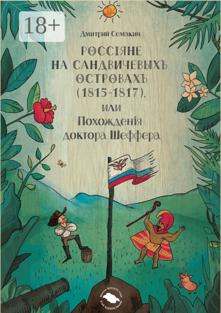 Россiяне на Сандвичевыхъ островахъ (1815-1817), или Похожденiя доктора Шеффера. Документальная историко-авантюрная трагикомедия в четырёх актах