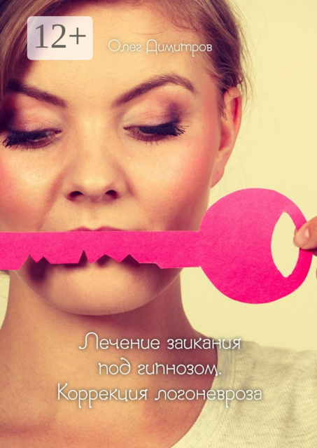 Лечение заикания под гипнозом. Коррекция логоневроза, Олег Димитров