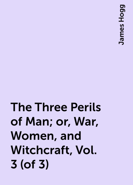 The Three Perils of Man; or, War, Women, and Witchcraft, Vol. 3 (of 3)
