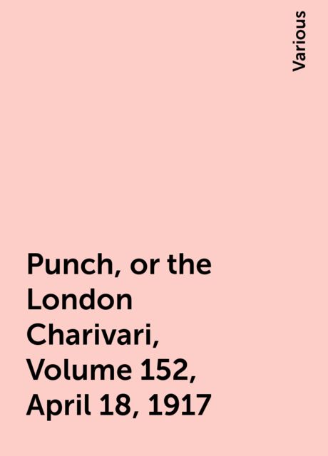 Punch, or the London Charivari, Volume 152, April 18, 1917