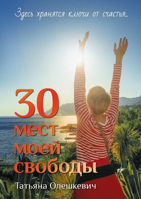 30 мест моей свободы. Здесь хранятся ключи от счастья, Татьяна Олешкевич