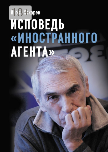 Исповедь «иностранного агента». Из СССР в Россию и обратно: путь длиной в пятьдесят лет, Игорь Кокарев