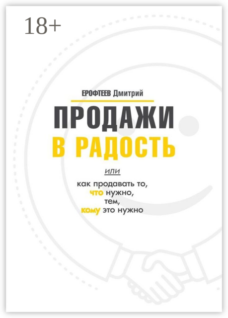 Продажи в радость. Или как продавать то, что нужно, тем, кому это нужно, Дмитрий Ерофтеев