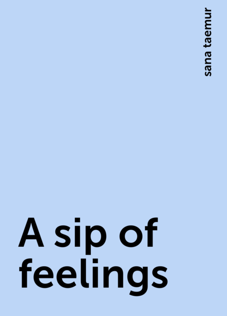 A sip of feelings, sana taemur